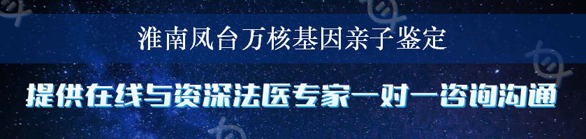 淮南凤台万核基因亲子鉴定